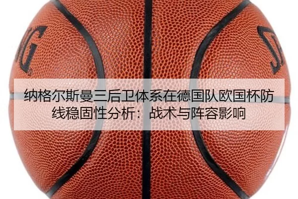 纳格尔斯曼三后卫体系在德国队欧国杯防线稳固性分析：战术与阵容影响